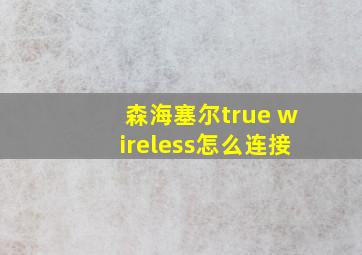 森海塞尔true wireless怎么连接